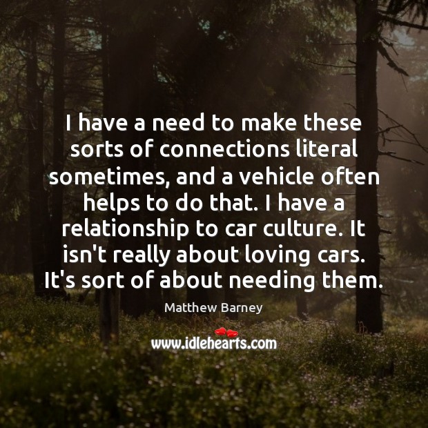 I have a need to make these sorts of connections literal sometimes, Matthew Barney Picture Quote