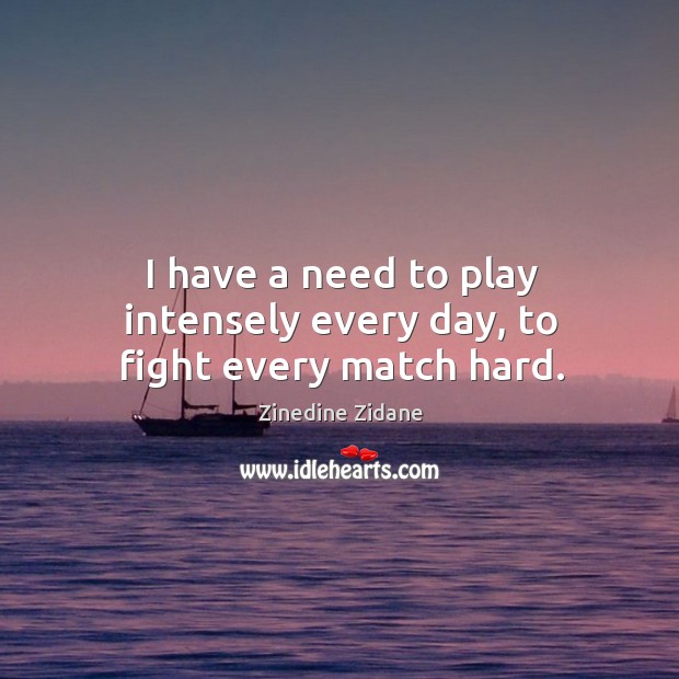I have a need to play intensely every day, to fight every match hard. Zinedine Zidane Picture Quote