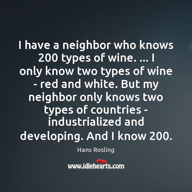 I have a neighbor who knows 200 types of wine. … I only know Hans Rosling Picture Quote