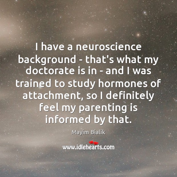 I have a neuroscience background – that’s what my doctorate is in Mayim Bialik Picture Quote