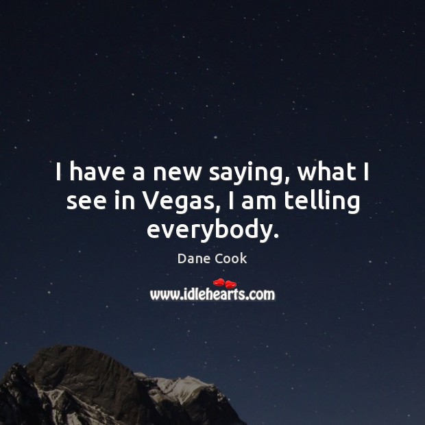 I have a new saying, what I see in Vegas, I am telling everybody. Dane Cook Picture Quote