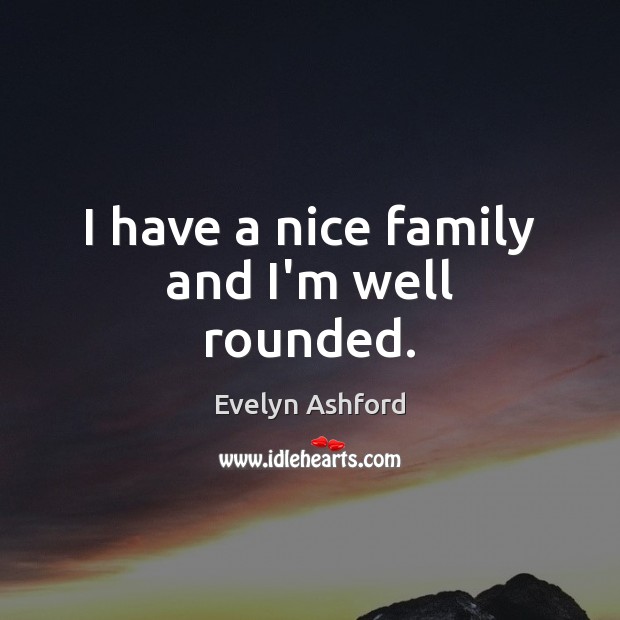 I have a nice family and I’m well rounded. Evelyn Ashford Picture Quote