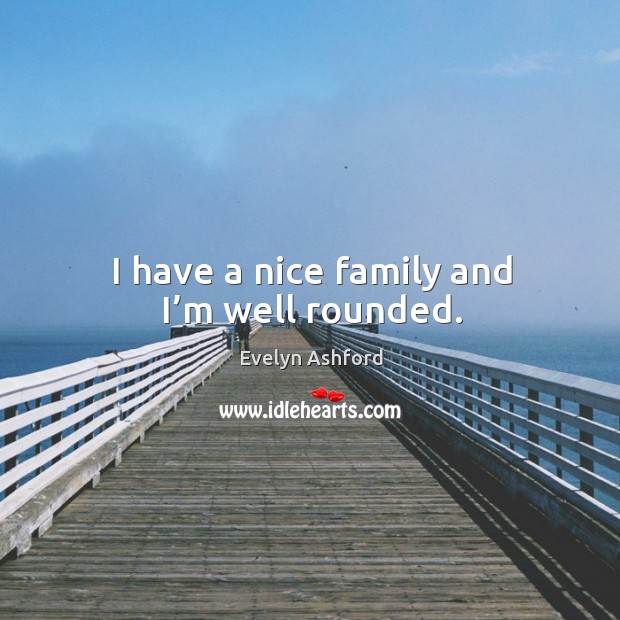 I have a nice family and I’m well rounded. Evelyn Ashford Picture Quote