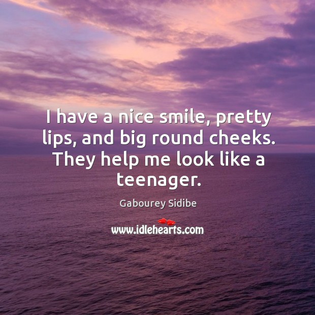 I have a nice smile, pretty lips, and big round cheeks. They help me look like a teenager. Gabourey Sidibe Picture Quote