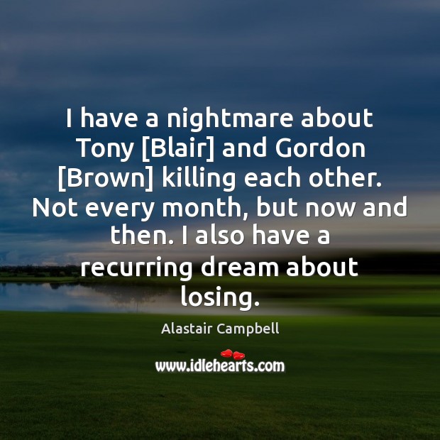 I have a nightmare about Tony [Blair] and Gordon [Brown] killing each Alastair Campbell Picture Quote