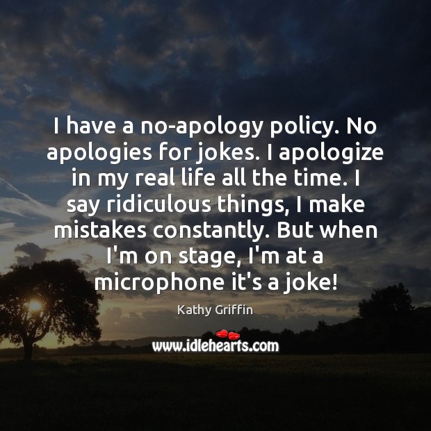 I have a no-apology policy. No apologies for jokes. I apologize in Kathy Griffin Picture Quote