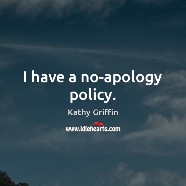 I have a no-apology policy. Kathy Griffin Picture Quote