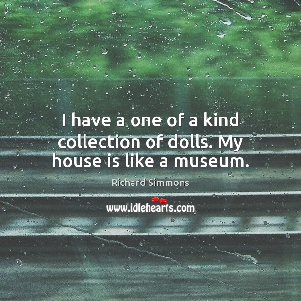 I have a one of a kind collection of dolls. My house is like a museum. Richard Simmons Picture Quote