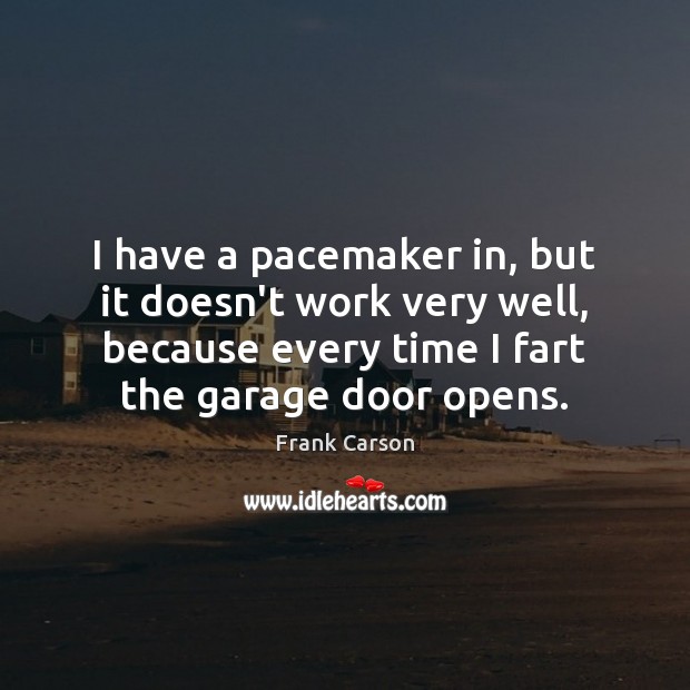 I have a pacemaker in, but it doesn’t work very well, because Frank Carson Picture Quote