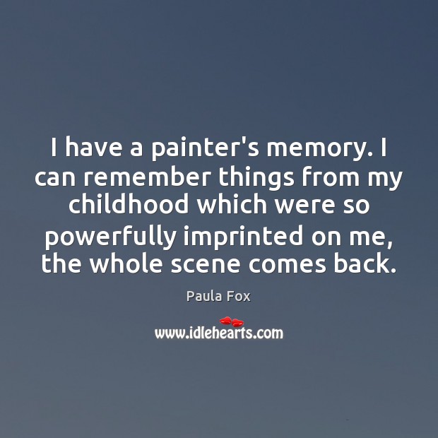 I have a painter’s memory. I can remember things from my childhood Paula Fox Picture Quote