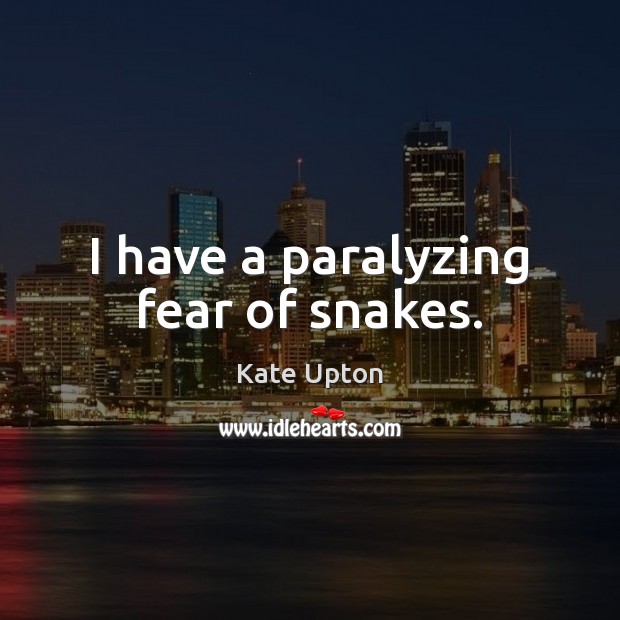 I have a paralyzing fear of snakes. Kate Upton Picture Quote