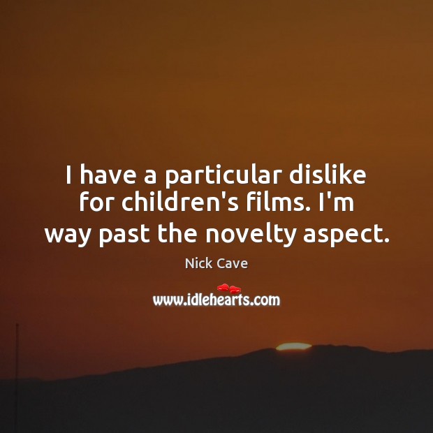 I have a particular dislike for children’s films. I’m way past the novelty aspect. Nick Cave Picture Quote