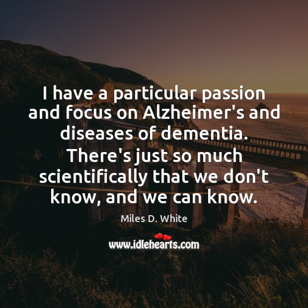 I have a particular passion and focus on Alzheimer’s and diseases of Miles D. White Picture Quote