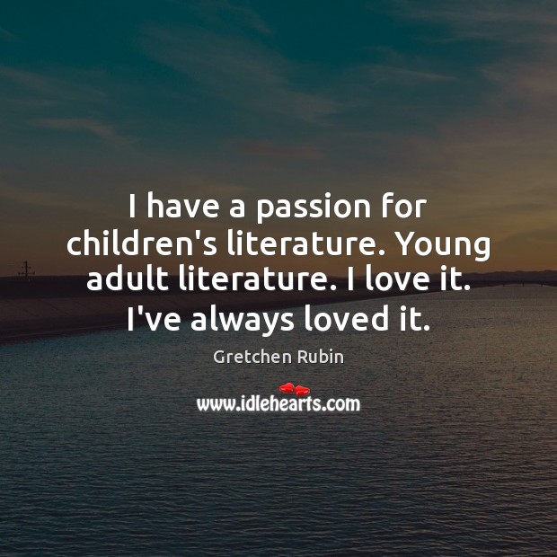 I have a passion for children’s literature. Young adult literature. I love Gretchen Rubin Picture Quote