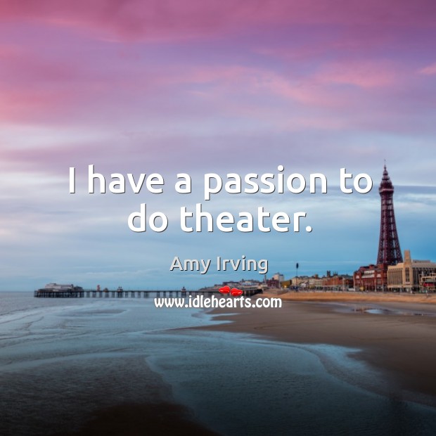 I have a passion to do theater. Amy Irving Picture Quote