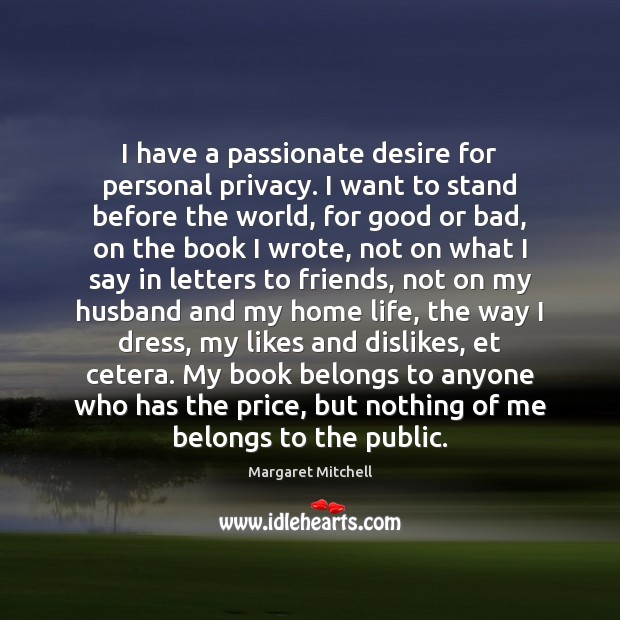 I have a passionate desire for personal privacy. I want to stand Margaret Mitchell Picture Quote