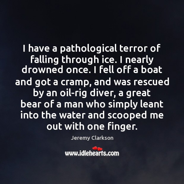 I have a pathological terror of falling through ice. I nearly drowned Image