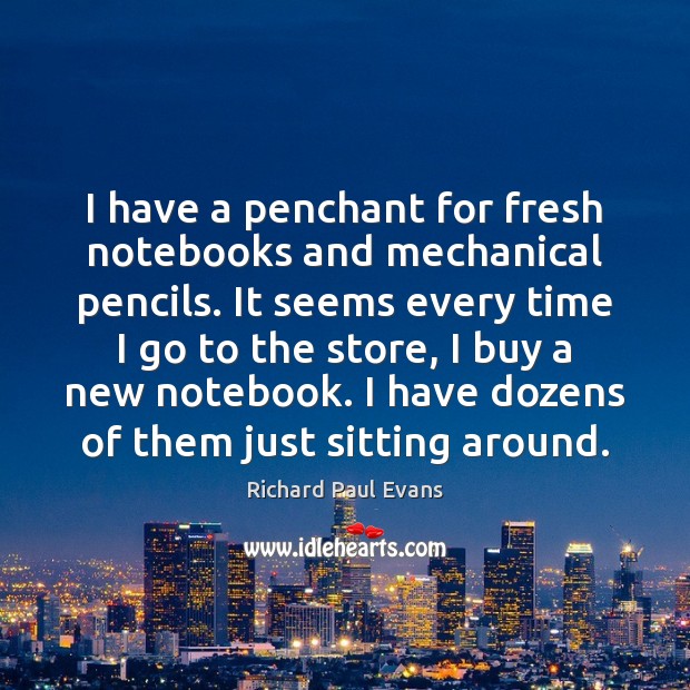 I have a penchant for fresh notebooks and mechanical pencils. It seems Richard Paul Evans Picture Quote
