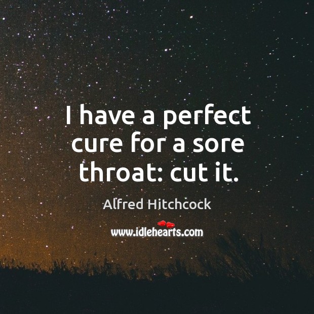 I have a perfect cure for a sore throat: cut it. Image