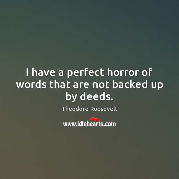 I have a perfect horror of words that are not backed up by deeds. Theodore Roosevelt Picture Quote