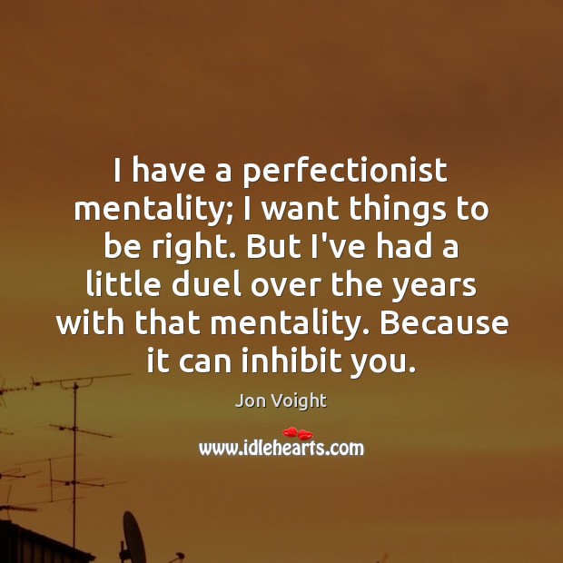 I have a perfectionist mentality; I want things to be right. But Jon Voight Picture Quote