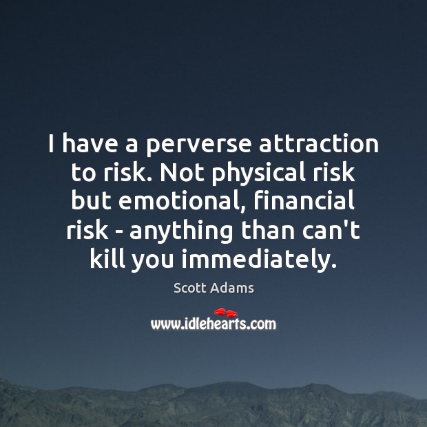 I have a perverse attraction to risk. Not physical risk but emotional, Scott Adams Picture Quote
