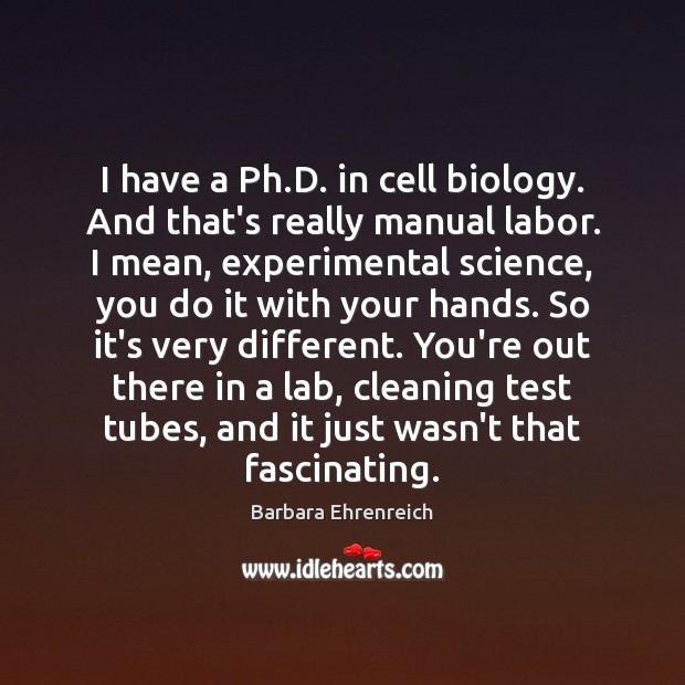 I have a Ph.D. in cell biology. And that’s really manual Barbara Ehrenreich Picture Quote
