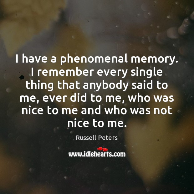 I have a phenomenal memory. I remember every single thing that anybody Russell Peters Picture Quote