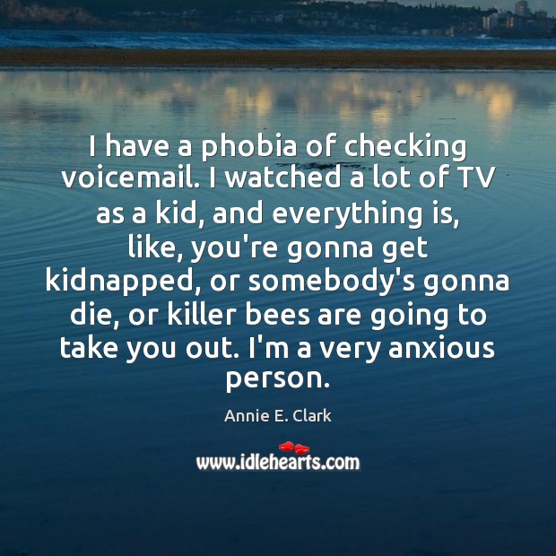 I have a phobia of checking voicemail. I watched a lot of Annie E. Clark Picture Quote