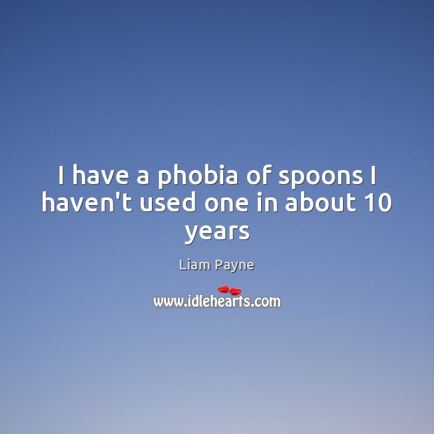 I have a phobia of spoons I haven’t used one in about 10 years Liam Payne Picture Quote