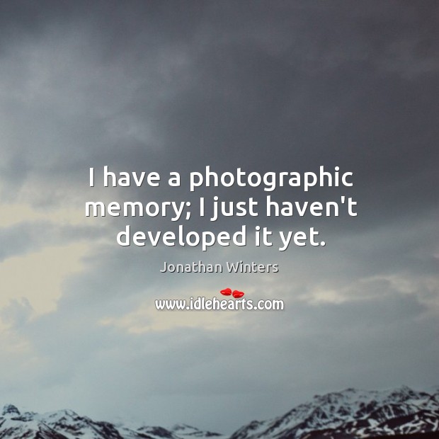 I have a photographic memory; I just haven’t developed it yet. Jonathan Winters Picture Quote