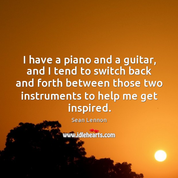 I have a piano and a guitar, and I tend to switch back and forth between those two instruments to help me get inspired. Image