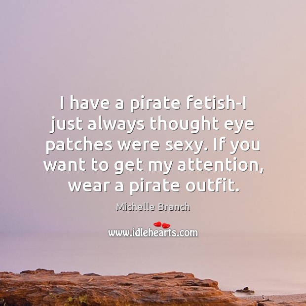 I have a pirate fetish-I just always thought eye patches were sexy. Michelle Branch Picture Quote