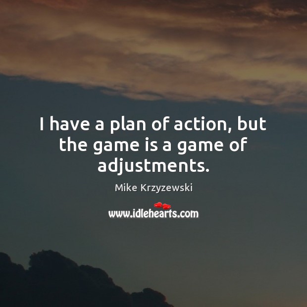 I have a plan of action, but the game is a game of adjustments. Mike Krzyzewski Picture Quote
