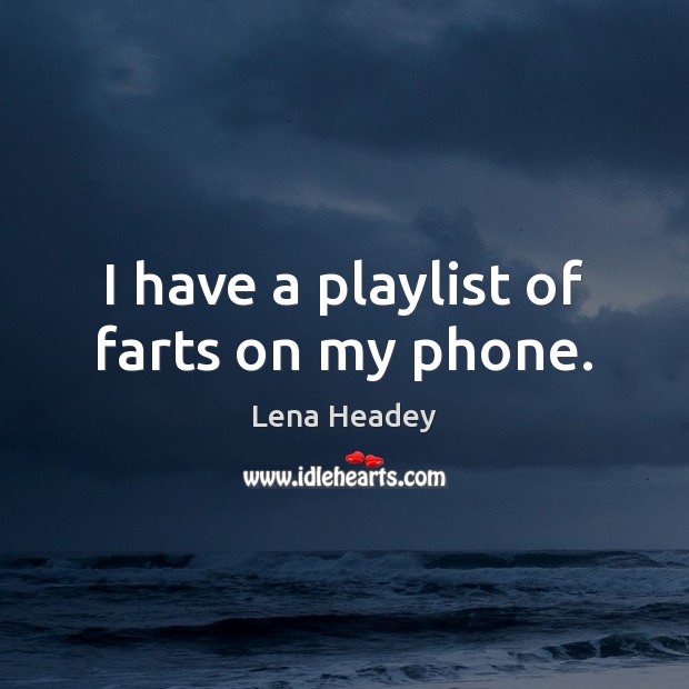 I have a playlist of farts on my phone. Lena Headey Picture Quote
