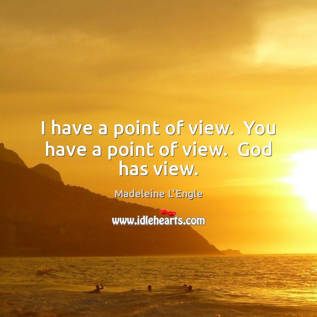I have a point of view.  You have a point of view.  God has view. Madeleine L’Engle Picture Quote