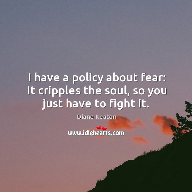 I have a policy about fear: It cripples the soul, so you just have to fight it. Image