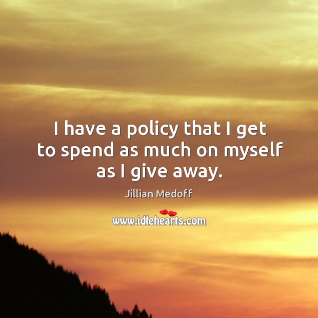 I have a policy that I get to spend as much on myself as I give away. Jillian Medoff Picture Quote