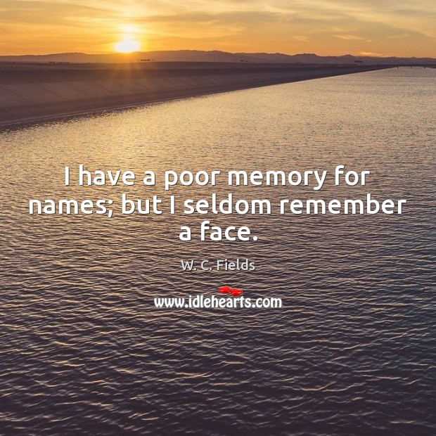 I have a poor memory for names; but I seldom remember a face. Image