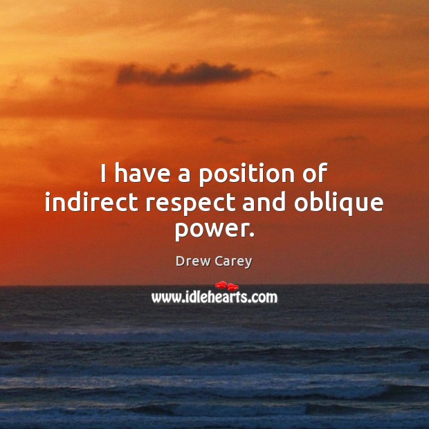 I have a position of indirect respect and oblique power. Drew Carey Picture Quote