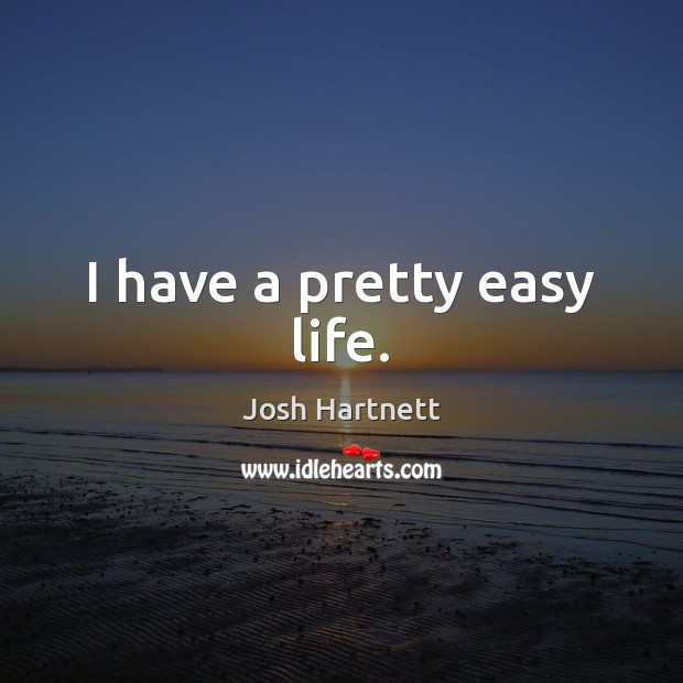 I have a pretty easy life. Josh Hartnett Picture Quote
