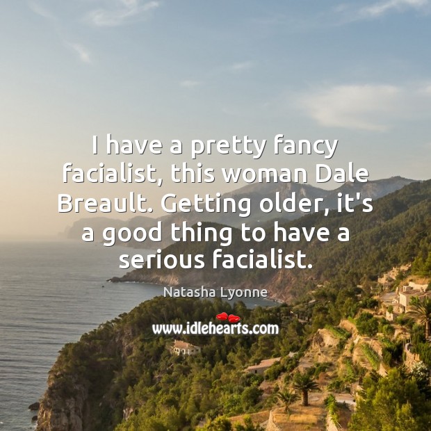 I have a pretty fancy facialist, this woman Dale Breault. Getting older, Image