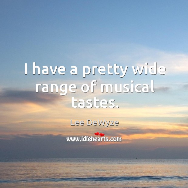 I have a pretty wide range of musical tastes. Lee DeWyze Picture Quote