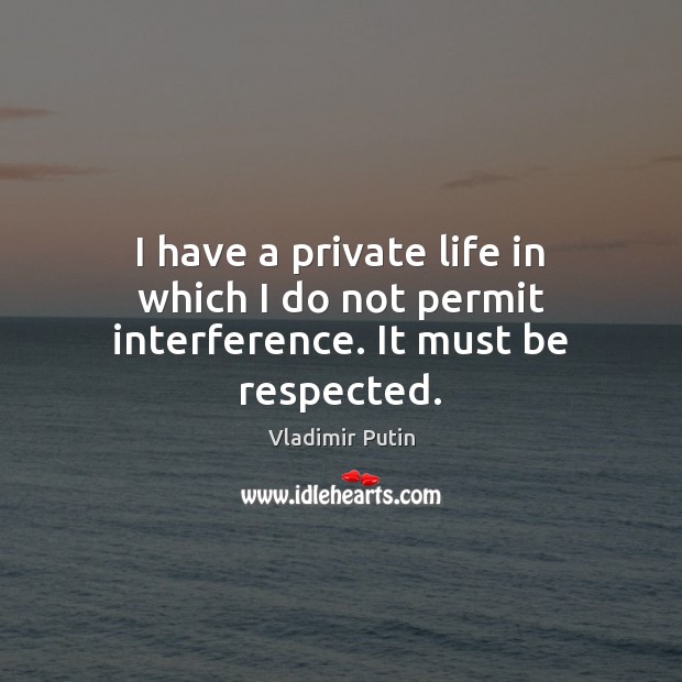 I have a private life in which I do not permit interference. It must be respected. Vladimir Putin Picture Quote