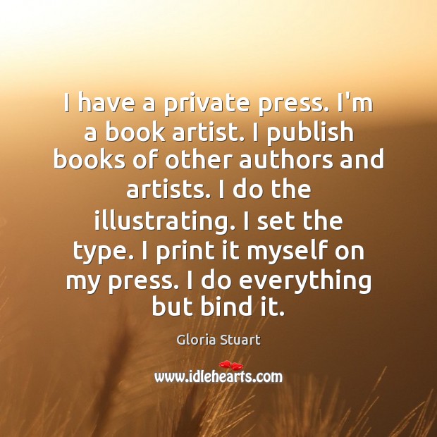 I have a private press. I’m a book artist. I publish books Gloria Stuart Picture Quote