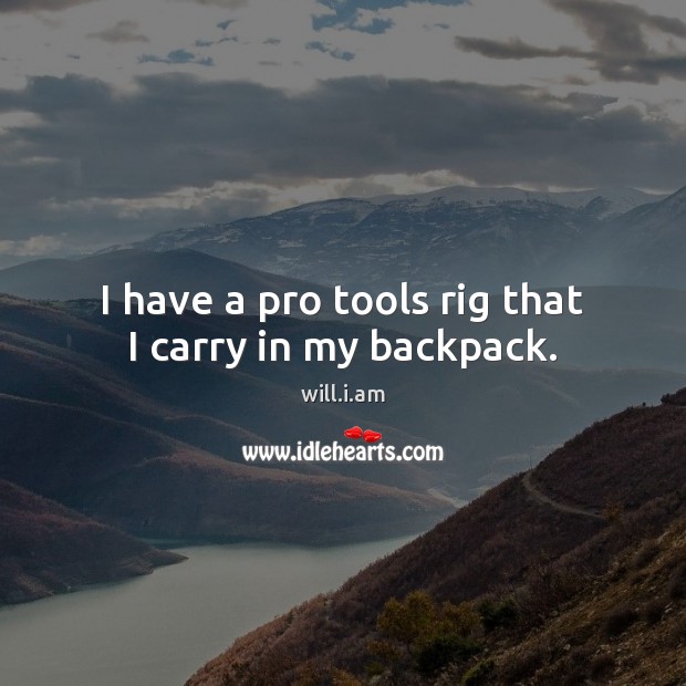 I have a pro tools rig that I carry in my backpack. will.i.am Picture Quote