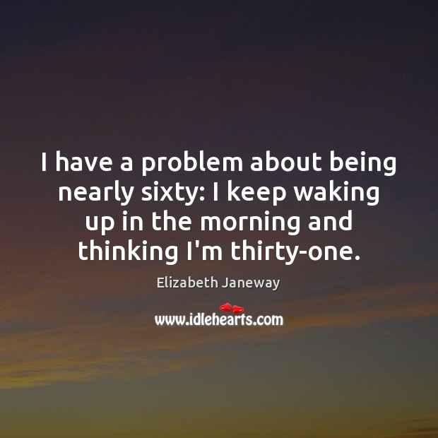 I have a problem about being nearly sixty: I keep waking up Elizabeth Janeway Picture Quote