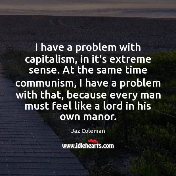 I have a problem with capitalism, in it’s extreme sense. At the Jaz Coleman Picture Quote