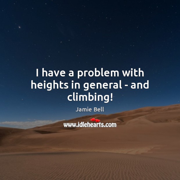 I have a problem with heights in general – and climbing! Jamie Bell Picture Quote