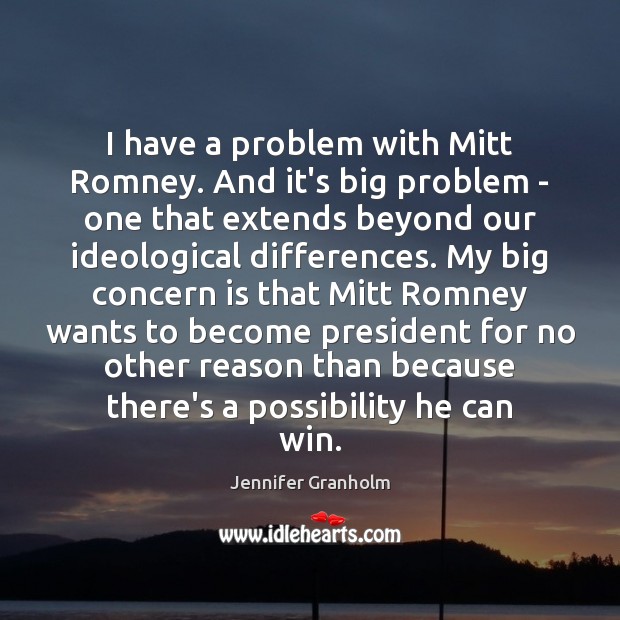 I have a problem with Mitt Romney. And it’s big problem – Jennifer Granholm Picture Quote